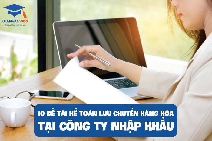 10-de-tai-ke-toan-luu-chuyen-hang-hoa-tai-cong-ty-nhap-khau 10 đề tài kế toán lưu chuyển hàng hóa tại công ty nhập khẩu