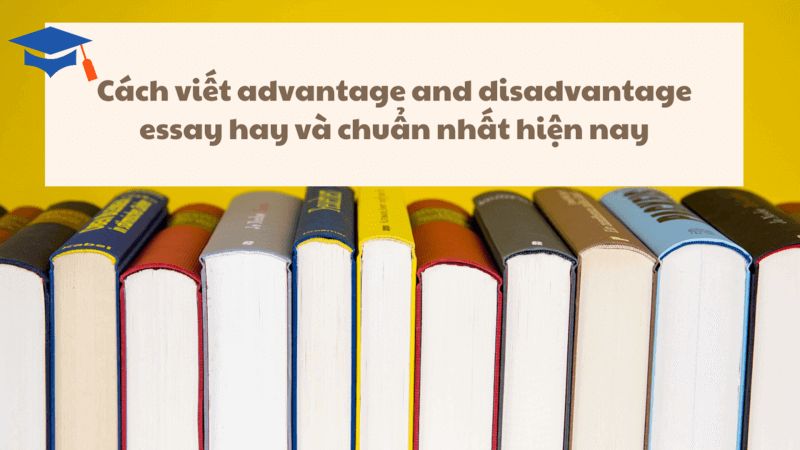 cach-viet-advantage-and-disadvantage-essay-hay-va-chuan-nhat-hien-nay Cách viết advantage and disadvantage essay hay và chuẩn nhất hiện nay