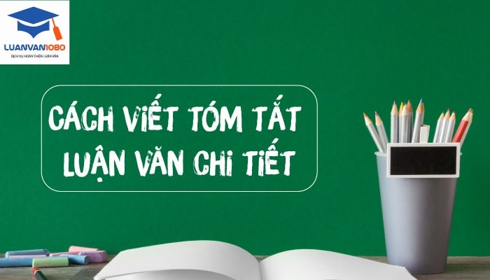 cach-viet-tom-tat-luan-van Cách viết tóm tắt luận văn chi tiết (Kèm mẫu tham khảo)