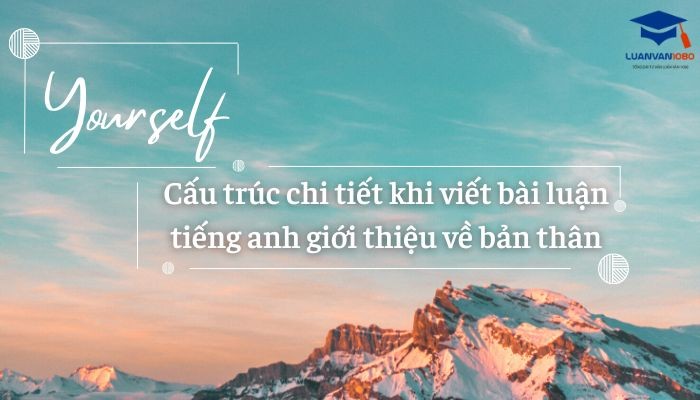 cau-truc-chi-tiet-khi-viet-bai-luan-tieng-anh-gioi-thieu-ve-ban-than Cấu trúc chi tiết khi viết bài luận tiếng anh giới thiệu về bản thân