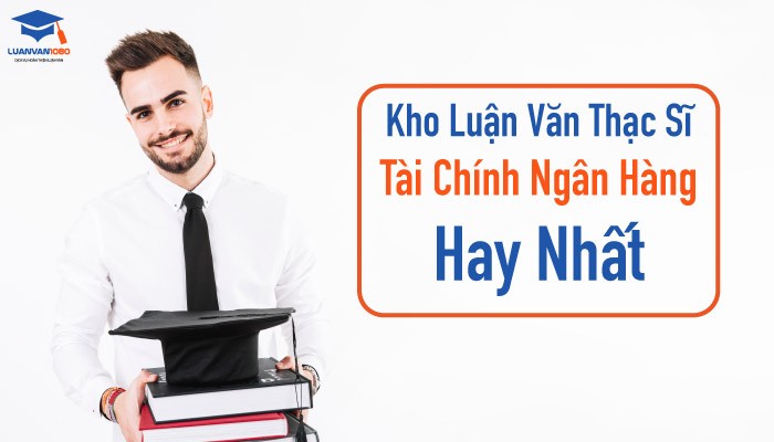 de-tai-luan-van-thac-si-tai-chinh-ngan-hang Những Đề Tài Luận Văn Thạc Sĩ Tài Chính Ngân Hàng Hay Nhất