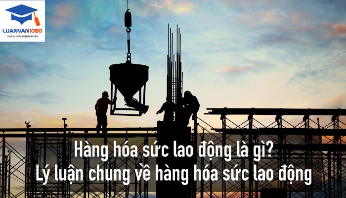 hang-hoa-suc-lao-dong Hàng hóa sức lao động là gì? Lý luận chung về hàng hóa sức lao động