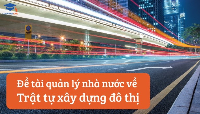 tai-quan-ly-nha-nuoc-ve-trat-tu-xay-dung-do-thi Đề tài quản lý nhà nước về trật tự xây dựng đô thị