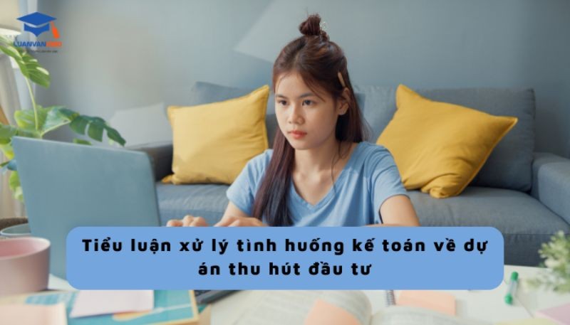 tieu-luan-xu-ly-tinh-huong-ke-toan-ve-du-an-thu-hut-dau-tu Tiểu luận xử lý tình huống kế toán về dự án thu hút đầu tư