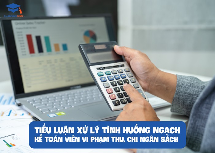 tieu-luan-xu-ly-tinh-huong-ngach-ke-toan-vien-vi-pham-thu-chi-ngan-sach Tiểu luận xử lý tình huống ngạch kế toán viên vi phạm thu, chi ngân sách