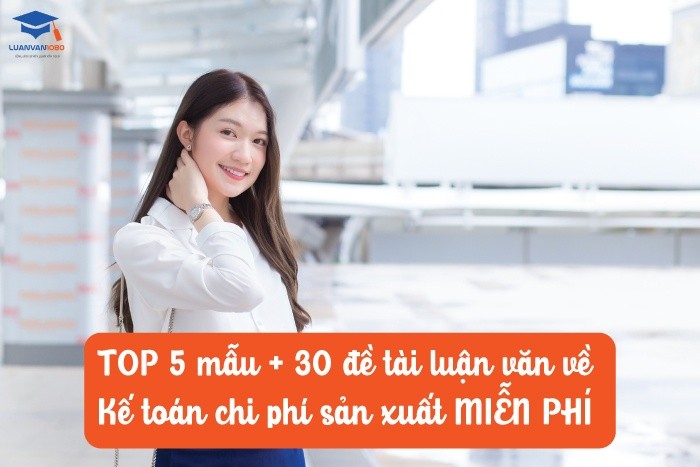 top-5-mau-30-de-tai-luan-van-ve-ke-toan-chi-phi-san-xuat-mien-phi 5 mẫu + 30 đề tài luận văn về kế toán chi phí sản xuất miễn phí