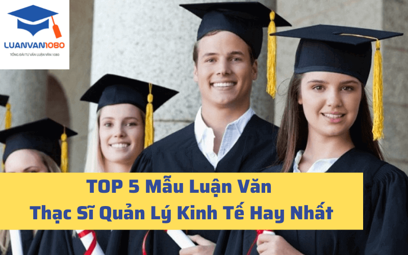 Top 5 mẫu luận văn thạc sĩ quản lý kinh tế hay nhất
