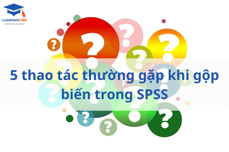 Bạn cần biết thao tác nào khi gộp biến SPSS