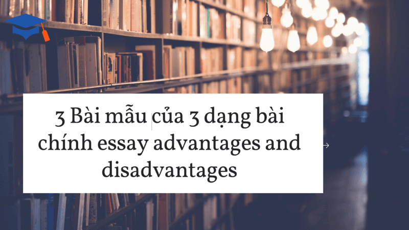 3 Bài mẫu của 3 dạng bài chính essay advantages and disadvantages