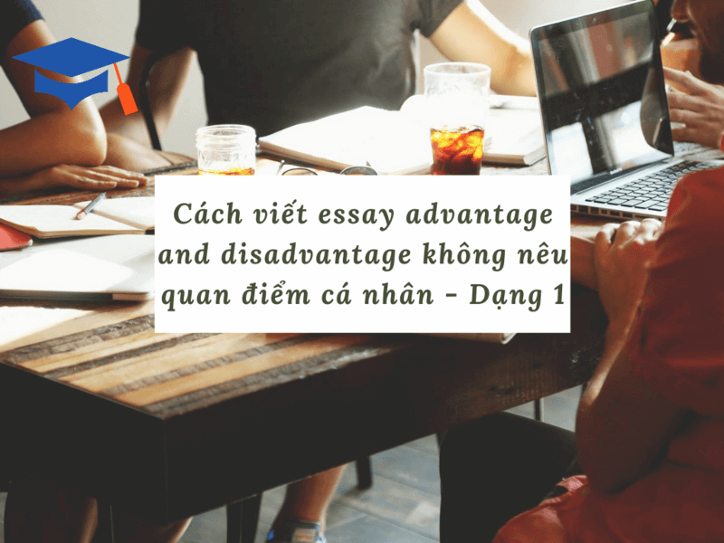 Cách viết essay advantage and disadvantage không nêu quan điểm cá nhân - Dạng 1