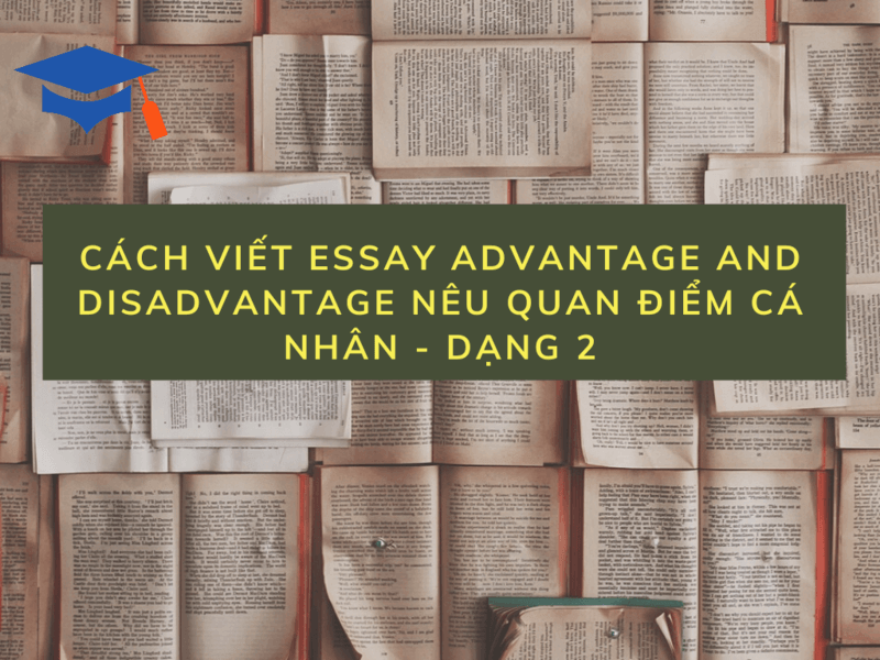 Cách viết essay advantage and disadvantage nêu quan điểm cá nhân - Dạng 2