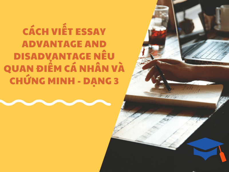 Cách viết essay advantage and disadvantage nêu quan điểm cá nhân và chứng minh - Dạng 3