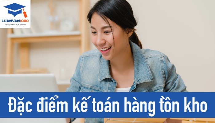 Kế toán hàng tồn kho có những đặc điểm