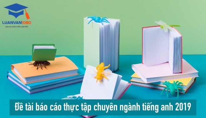 Chia sẻ 20+ đề tài báo cáo thực tập chuyên ngành tiếng Anh 2019