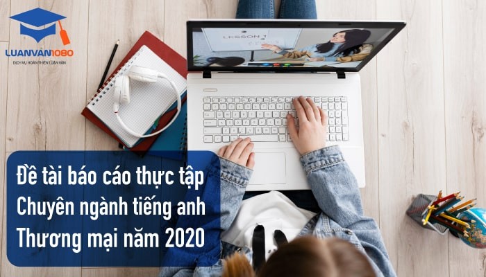 Chia sẻ 20+ đề tài báo cáo thực tập chuyên ngành tiếng Anh thương mại