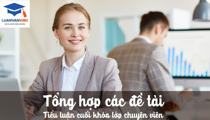 Tổng hợp các đề tài tiểu luận cuối khóa lớp chuyên viên