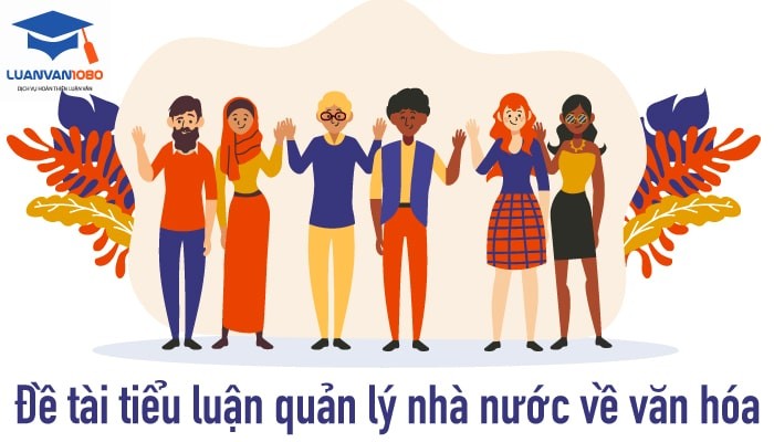 Danh Sách 50+ Đề Tài Tiểu Luận Quản Lý Nhà Nước Về Văn Hóa