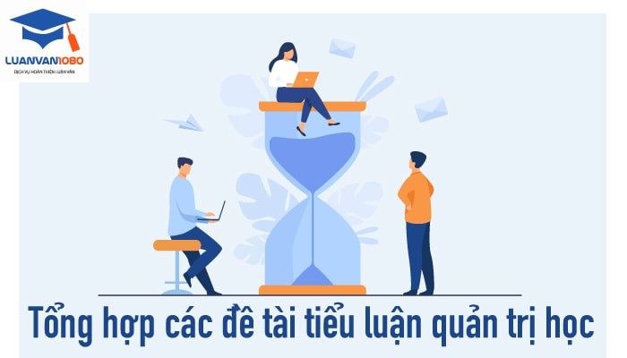 Tham Khảo Kho 50+ Đề Tài Tiểu Luận Quản Trị Học Mới Nhất 2021
