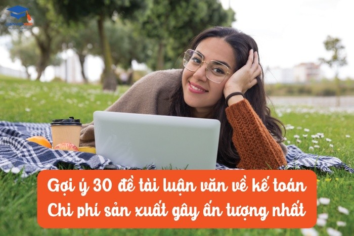 30 đề tài luận văn về kế toán chi phí sản xuất gây ấn tượng nhất