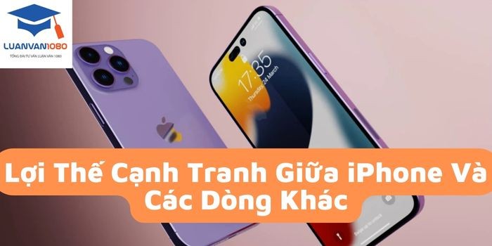 Lợi thế cạnh tranh giữa iPhone và các dòng khác