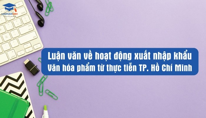 Luận văn về hoạt động xuất nhập khẩu văn hóa phẩm từ thực tiễn TP. Hồ Chí Minh