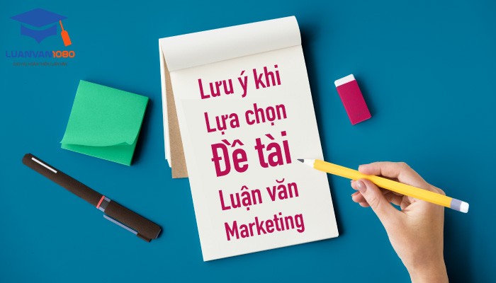 Những lưu ý khi lựa chọn đề tài luận văn Marketing
