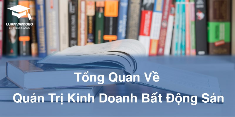 Tổng Quan Về Quản Trị Kinh Doanh Bất Động Sản