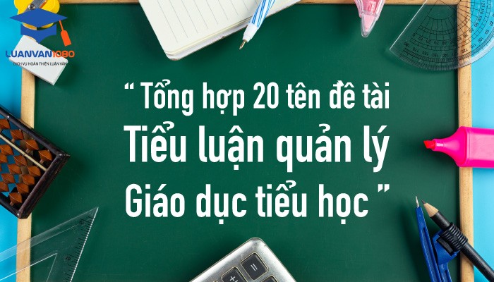 Luận văn 1080 giới thiệu 20 đề tài viết tiểu luận quản lý giáo dục tiểu học