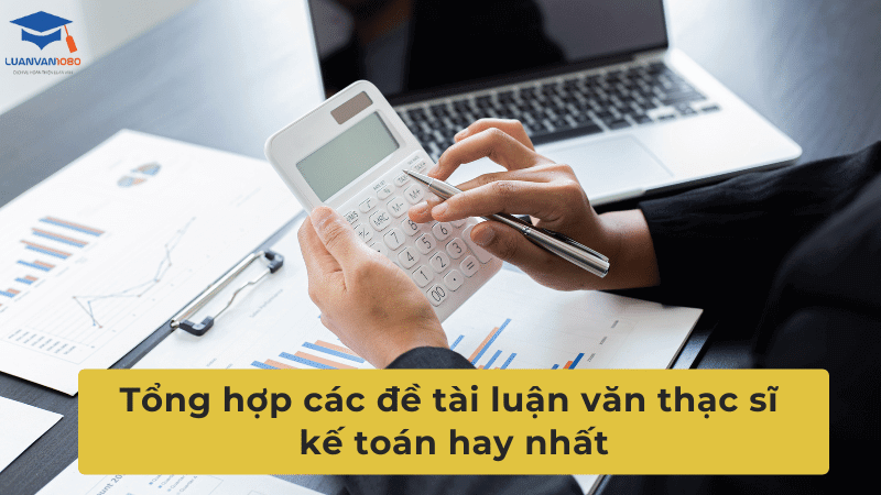 Tổng hợp các đề tài luận văn thạc sĩ kế toán hay nhất