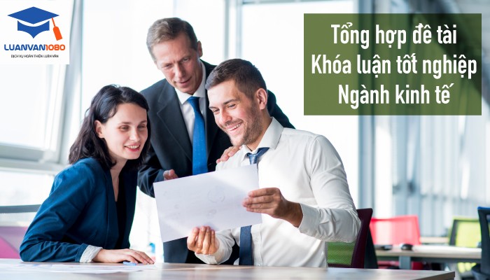 40 đề tài khóa luận tốt nghiệp ngành kinh tế bạn nên chọn