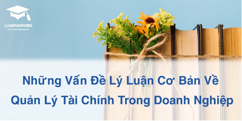 Những Vấn Đề Lý Luận Cơ Bản Về Quản Lý Tài Chính Trong Doanh Nghiệp