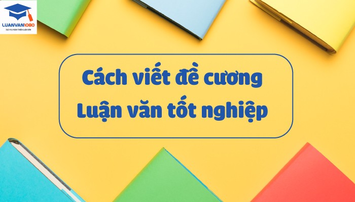 Mẫu đề cương chi tiết luận văn tốt nghiệp tham khảo