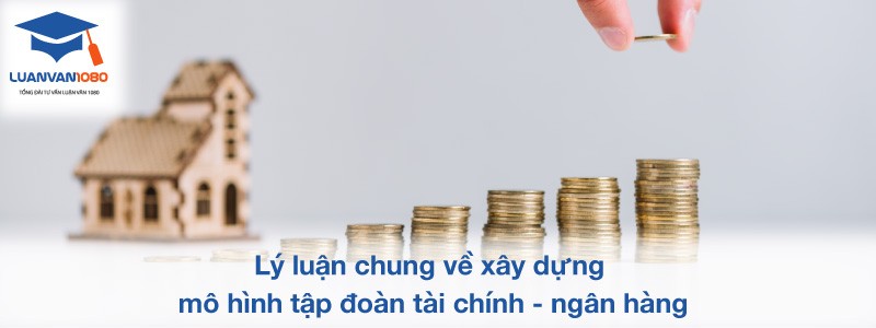 Lý luận chung về xây dựng mô hình tập đoàn tài chính - ngân hàng